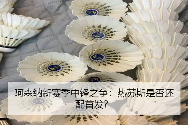 阿森纳新赛季中锋之争：热苏斯是否还配首发？